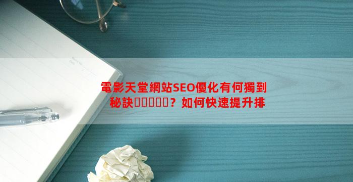 電影天堂網站SEO優化有何獨到秘訣？如何快速提升排名？
